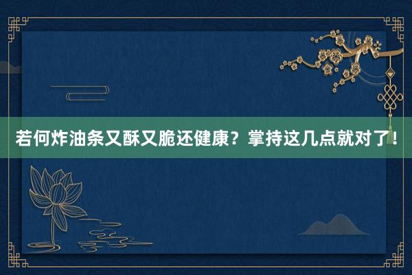 若何炸油条又酥又脆还健康？掌持这几点就对了！