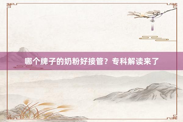 哪个牌子的奶粉好接管？专科解读来了