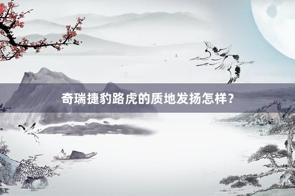 奇瑞捷豹路虎的质地发扬怎样？