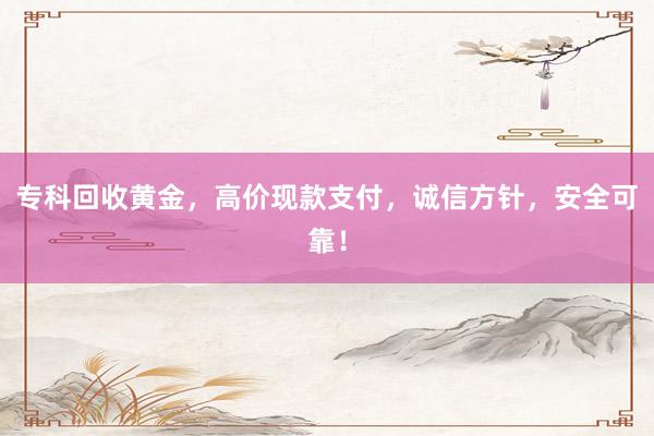 专科回收黄金，高价现款支付，诚信方针，安全可靠！