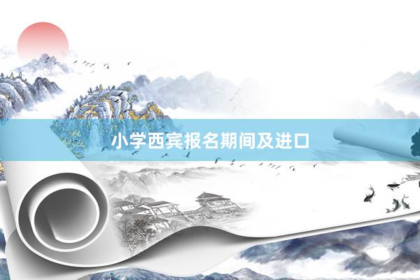 小学西宾报名期间及进口
