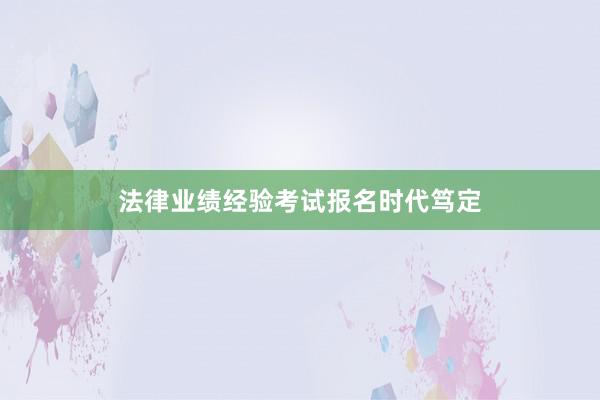 法律业绩经验考试报名时代笃定