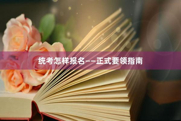 统考怎样报名——正式要领指南