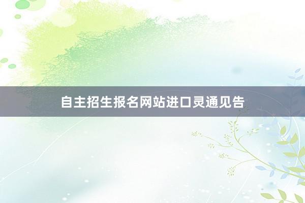 自主招生报名网站进口灵通见告