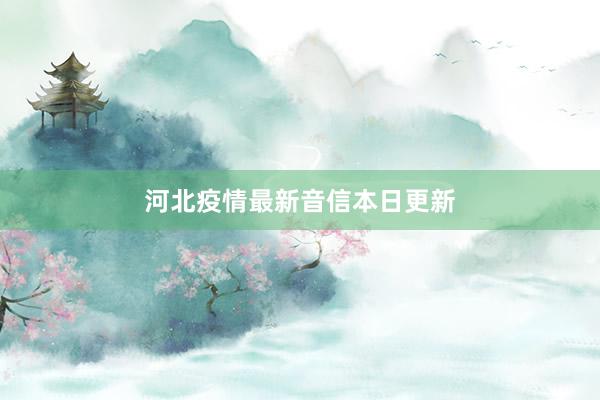 河北疫情最新音信本日更新