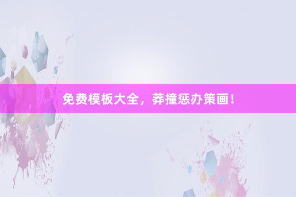 免费模板大全，莽撞惩办策画！