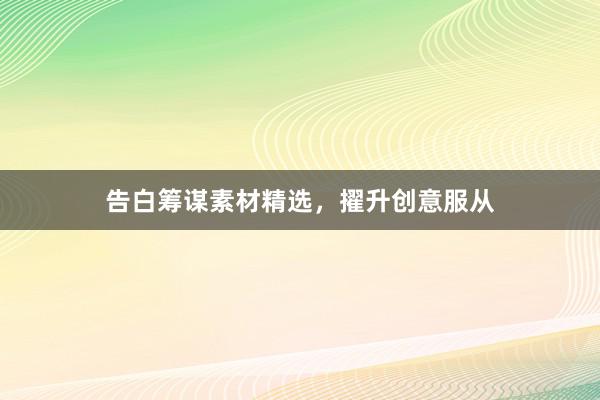 告白筹谋素材精选，擢升创意服从
