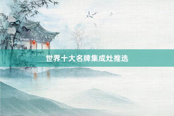 世界十大名牌集成灶推选