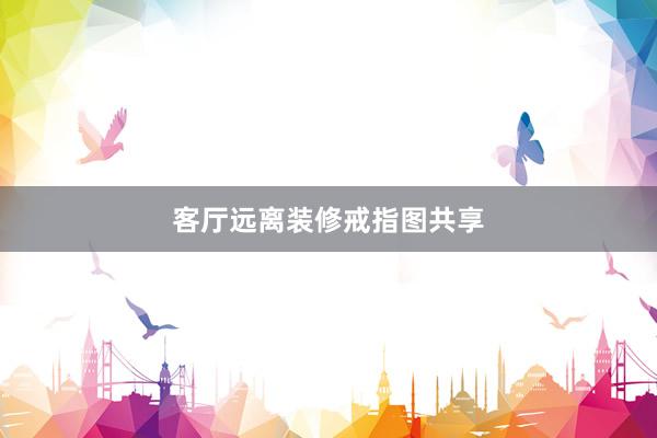 客厅远离装修戒指图共享