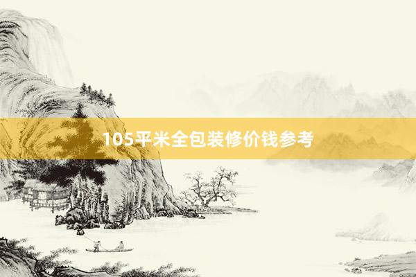 105平米全包装修价钱参考