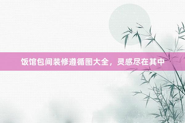 饭馆包间装修遵循图大全，灵感尽在其中