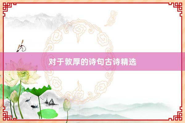 对于敦厚的诗句古诗精选