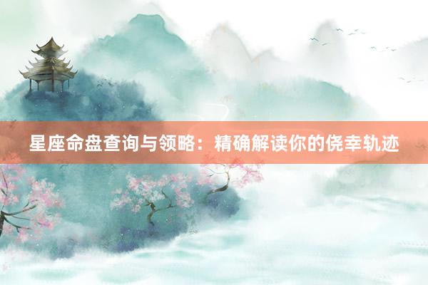 星座命盘查询与领略：精确解读你的侥幸轨迹