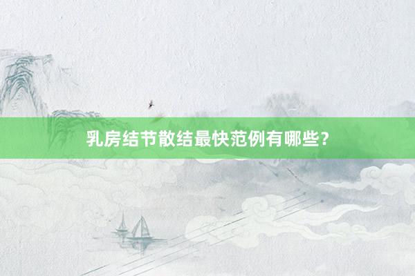 乳房结节散结最快范例有哪些？