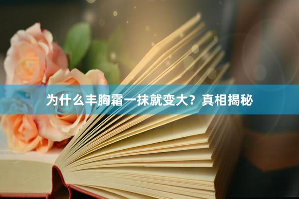 为什么丰胸霜一抹就变大？真相揭秘
