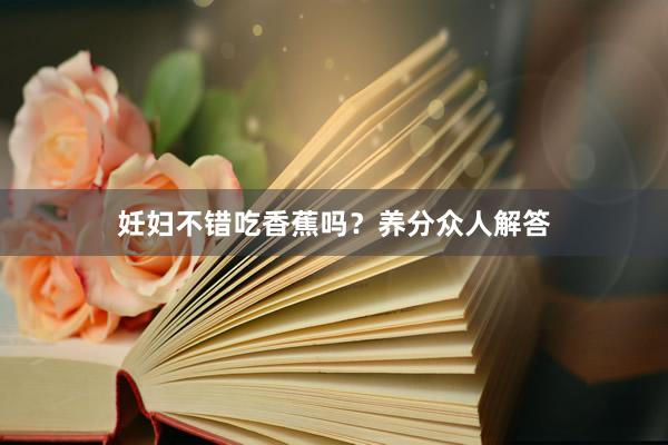 妊妇不错吃香蕉吗？养分众人解答