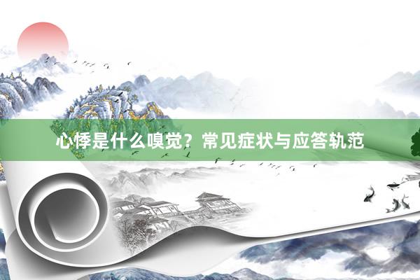 心悸是什么嗅觉？常见症状与应答轨范