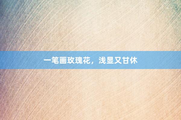 一笔画玫瑰花，浅显又甘休
