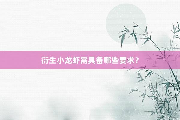 衍生小龙虾需具备哪些要求？