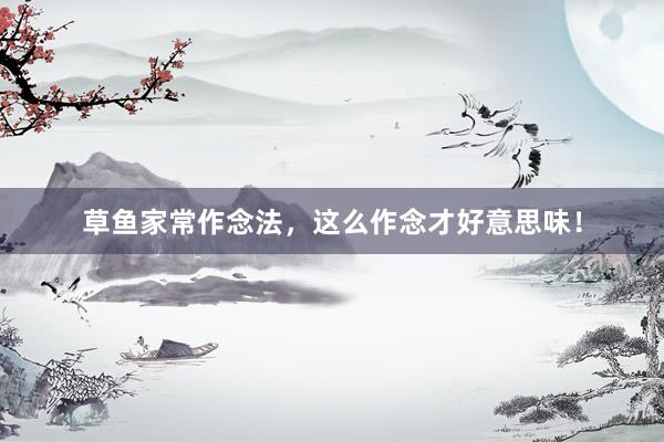草鱼家常作念法，这么作念才好意思味！