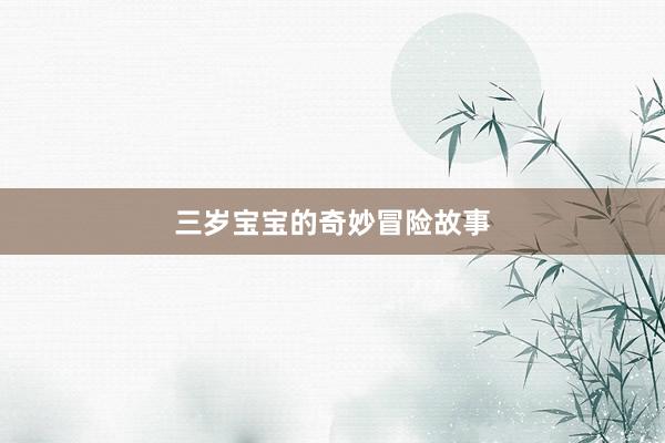 三岁宝宝的奇妙冒险故事